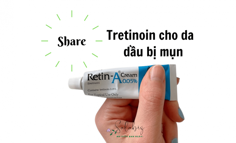 Kinh nghiệm dùng Tretinoin trị mụn ẩn cho da dầu hiệu quả