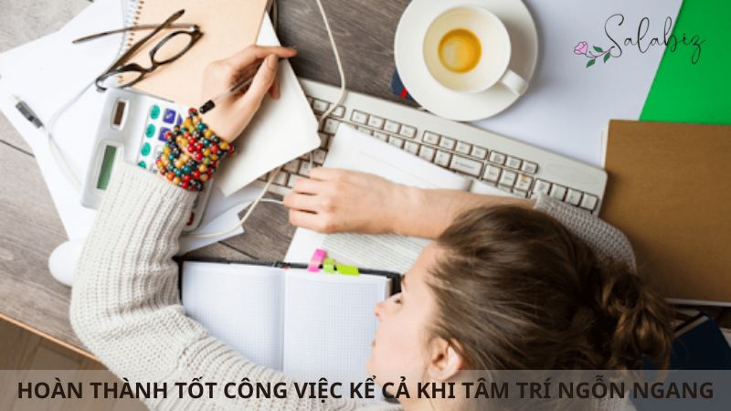 Làm thế nào hoàn thành công việc tốt khi tâm trí đang có rất nhiều vấn đề?